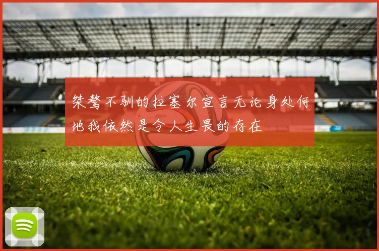 桀骜不驯的拉塞尔宣言无论身处何地我依然是令人生畏的存在