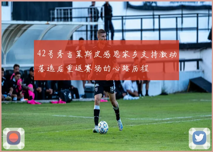42号秀吉莱斯皮感恩家乡支持激动落选后重返赛场的心路历程