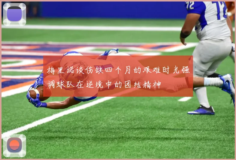 梅里诺谈伤缺四个月的艰难时光强调球队在逆境中的团结精神