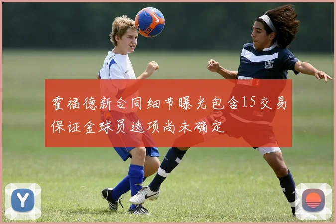 霍福德新合同细节曝光包含15交易保证金球员选项尚未确定