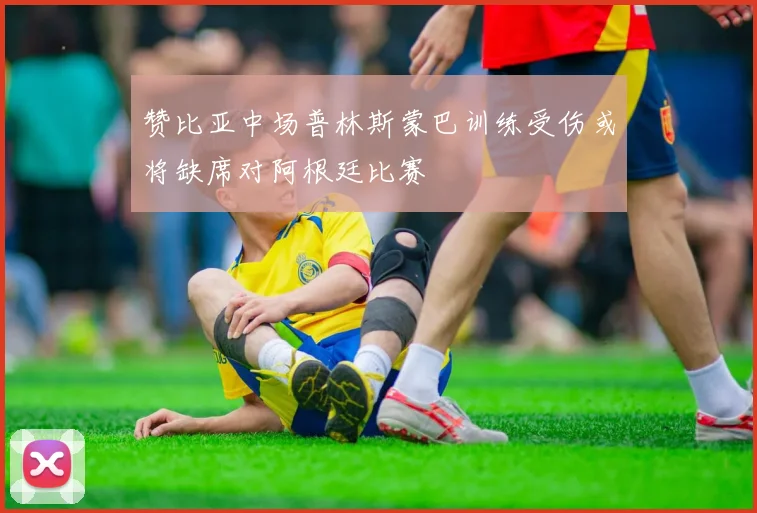 赞比亚中场普林斯蒙巴训练受伤或将缺席对阿根廷比赛