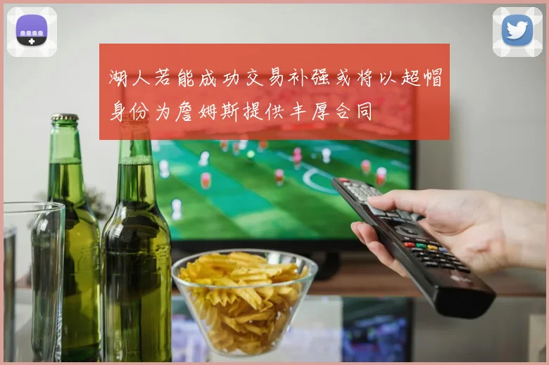 湖人若能成功交易补强或将以超帽身份为詹姆斯提供丰厚合同