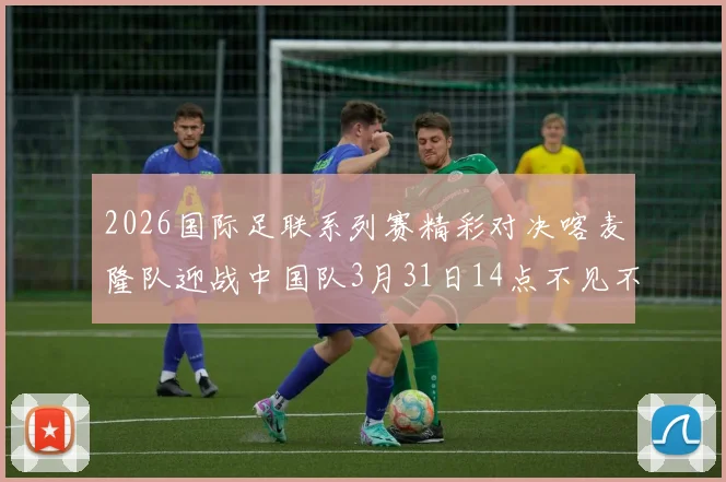 2026国际足联系列赛精彩对决喀麦隆队迎战中国队3月31日14点不见不散