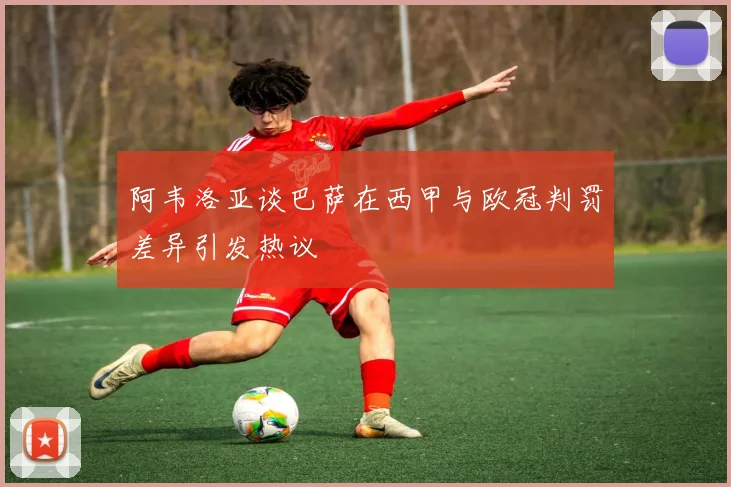 阿韦洛亚谈巴萨在西甲与欧冠判罚差异引发热议