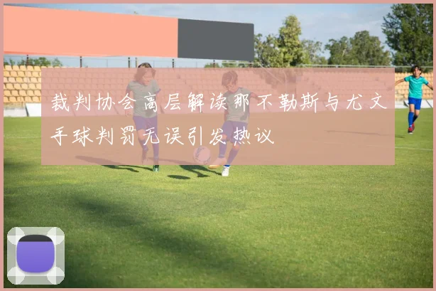 裁判协会高层解读那不勒斯与尤文手球判罚无误引发热议