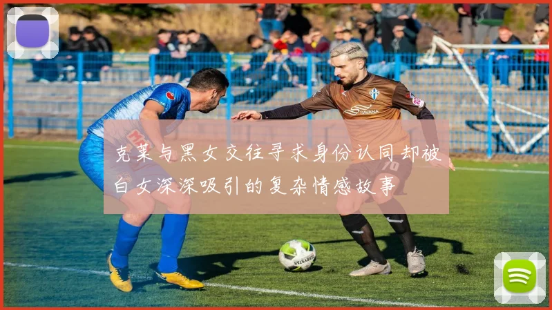 克莱与黑女交往寻求身份认同却被白女深深吸引的复杂情感故事