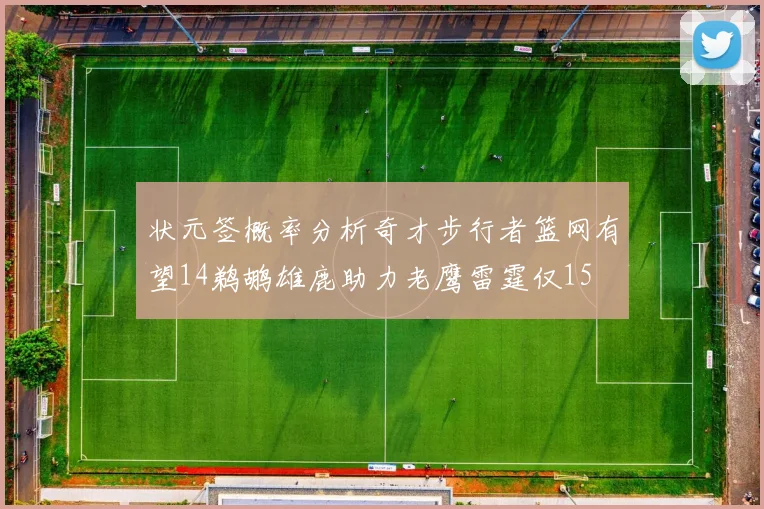 状元签概率分析奇才步行者篮网有望14鹈鹕雄鹿助力老鹰雷霆仅15