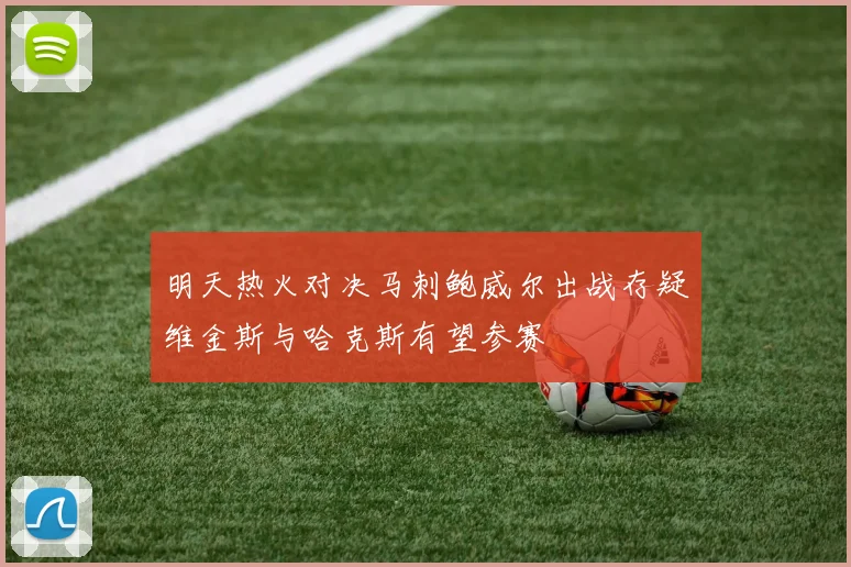 明天热火对决马刺鲍威尔出战存疑维金斯与哈克斯有望参赛